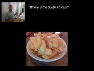 “ Where is the South African?” 