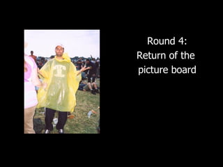 Round 4: Return of the  picture board 