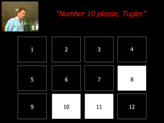 1 2 3 4 8 7 6 5 9 10 11 12 “ Number 10 please, Tugler” 