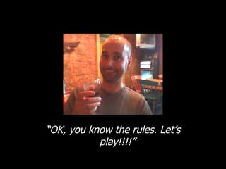 “ OK, you know the rules. Let’s play!!!!” 