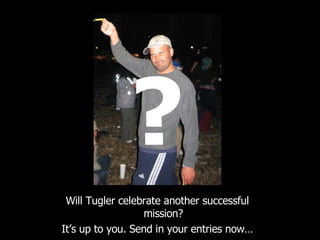 Will Tugler celebrate another successful mission? It’s up to you. Send in your entries now… ? 