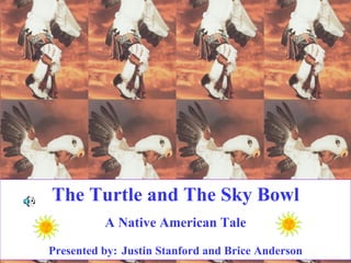 The Turtle and The Sky Bowl A Native American Tale Presented by:   Justin Stanford and Brice Anderson 
