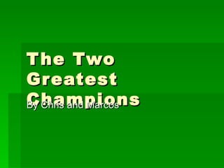 The Two Greatest Champions By Chris and Marcos 