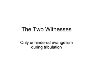 The Two Witnesses Only unhindered evangelism during tribulation 