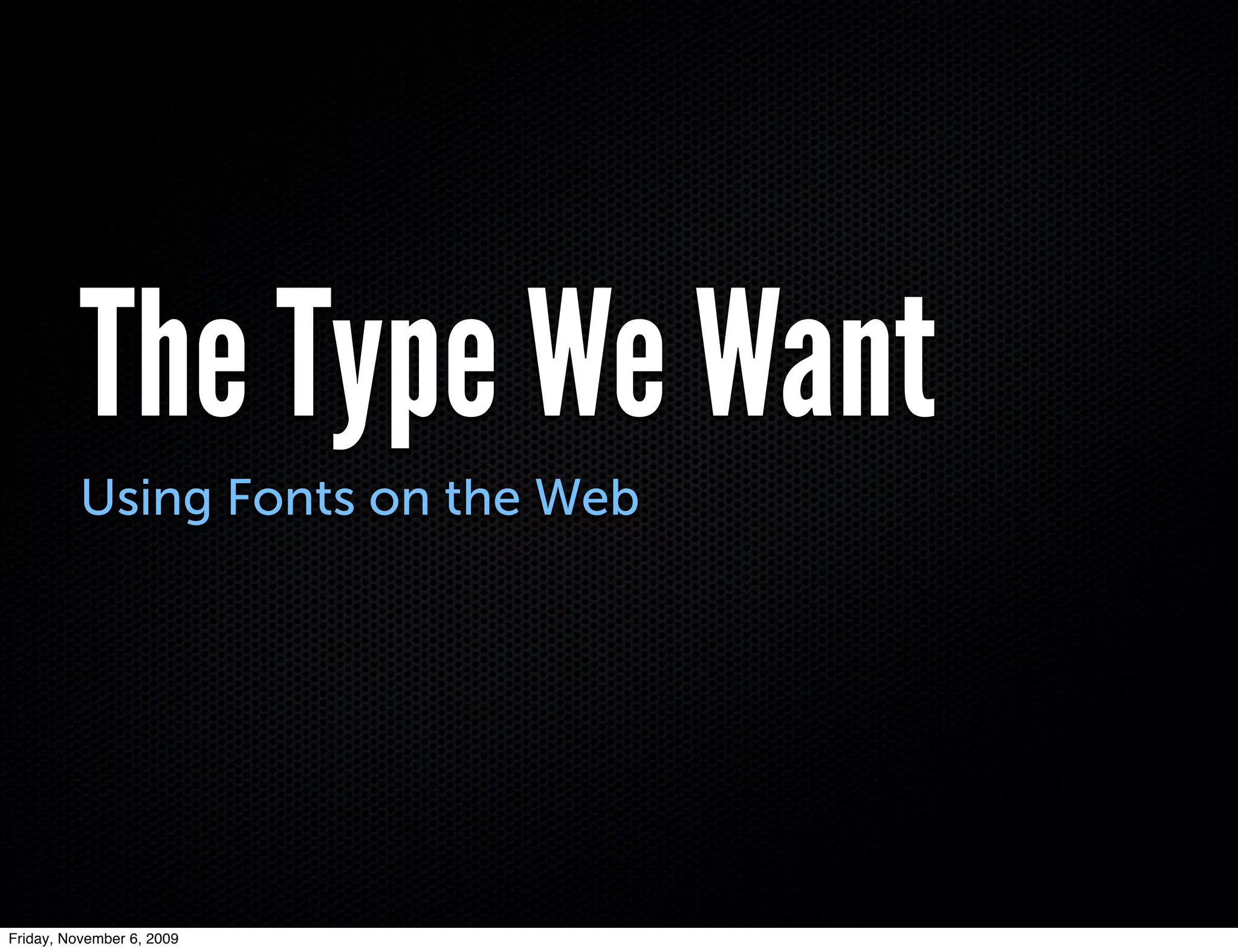 The Type We Want
          Using Fonts on the Web




Friday, November 6, 2009
 