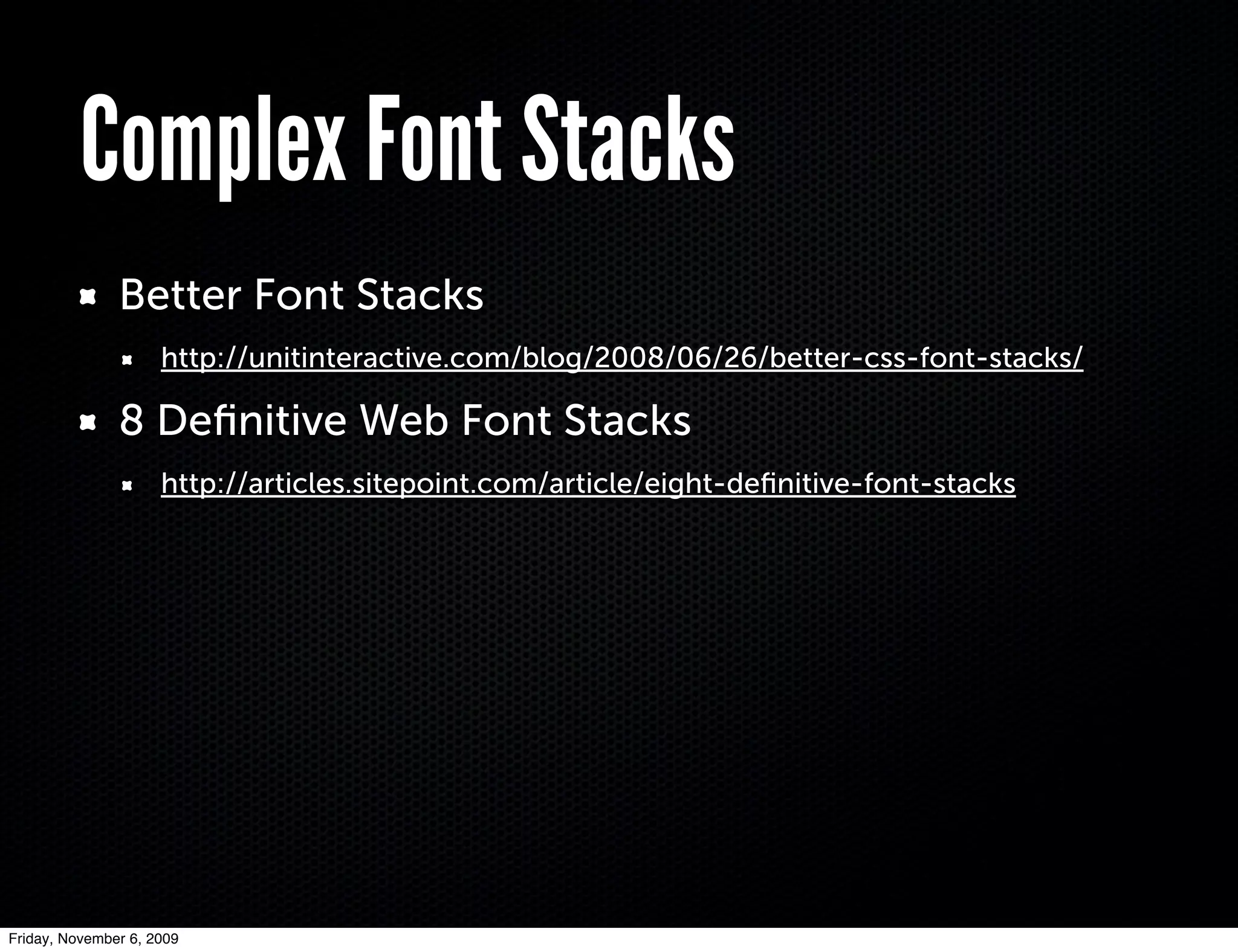 Complex Font Stacks
               Better Font Stacks
                     http://unitinteractive.com/blog/2008/06/26/better-css-font-stacks/

               8 Deﬁnitive Web Font Stacks
                     http://articles.sitepoint.com/article/eight-deﬁnitive-font-stacks




Friday, November 6, 2009
 