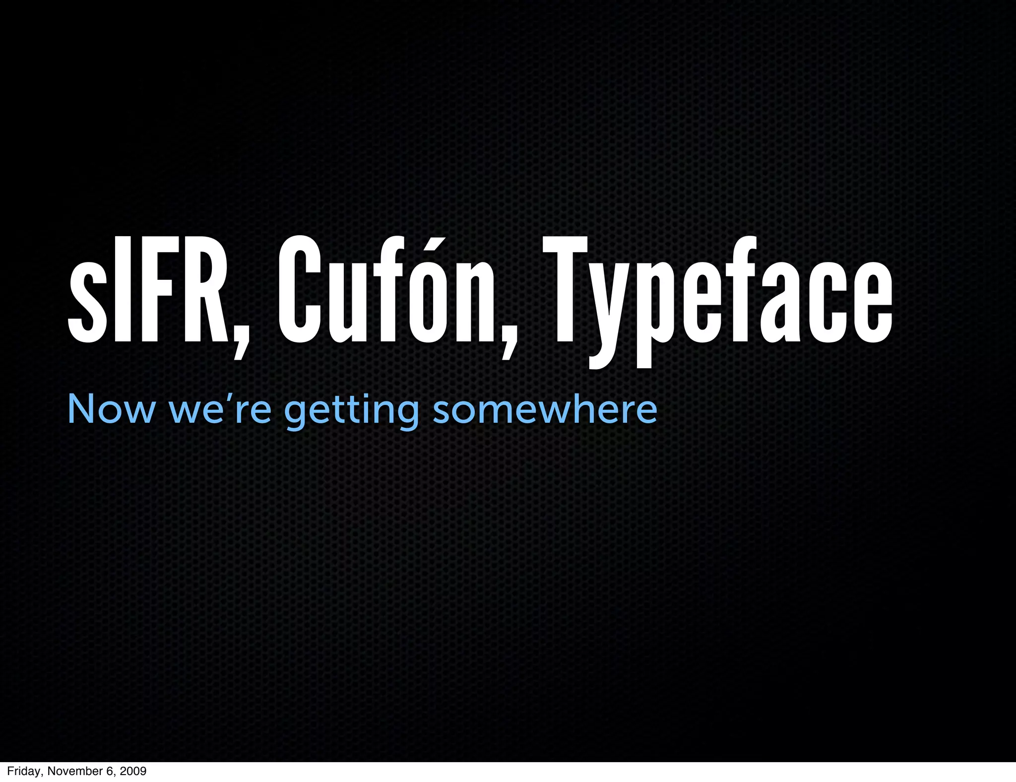 sIFR, Cufón, Typeface
          Now we’re getting somewhere




Friday, November 6, 2009
 