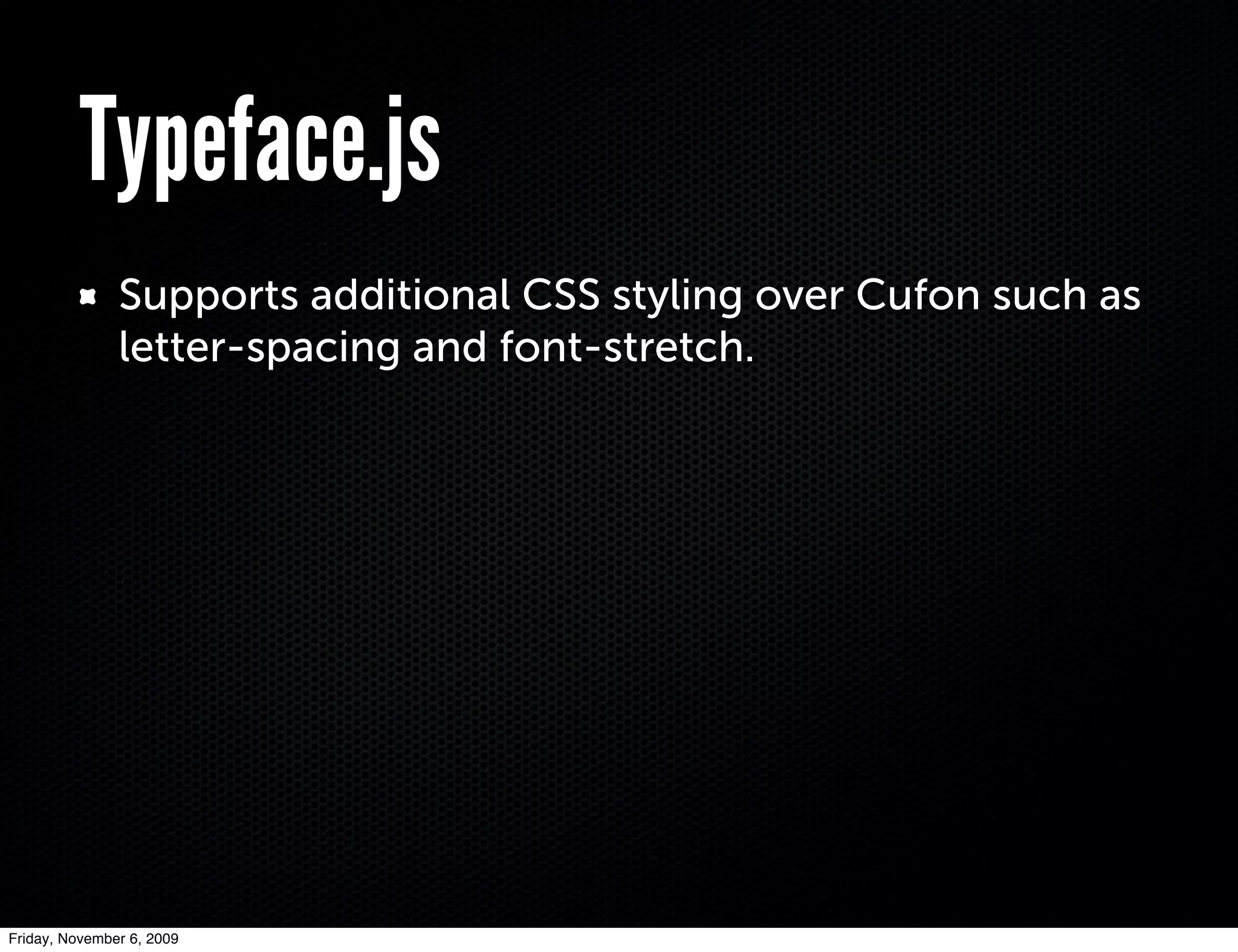 Typeface.js
               Supports additional CSS styling over Cufon such as
               letter-spacing and font-stretch.




Friday, November 6, 2009
 