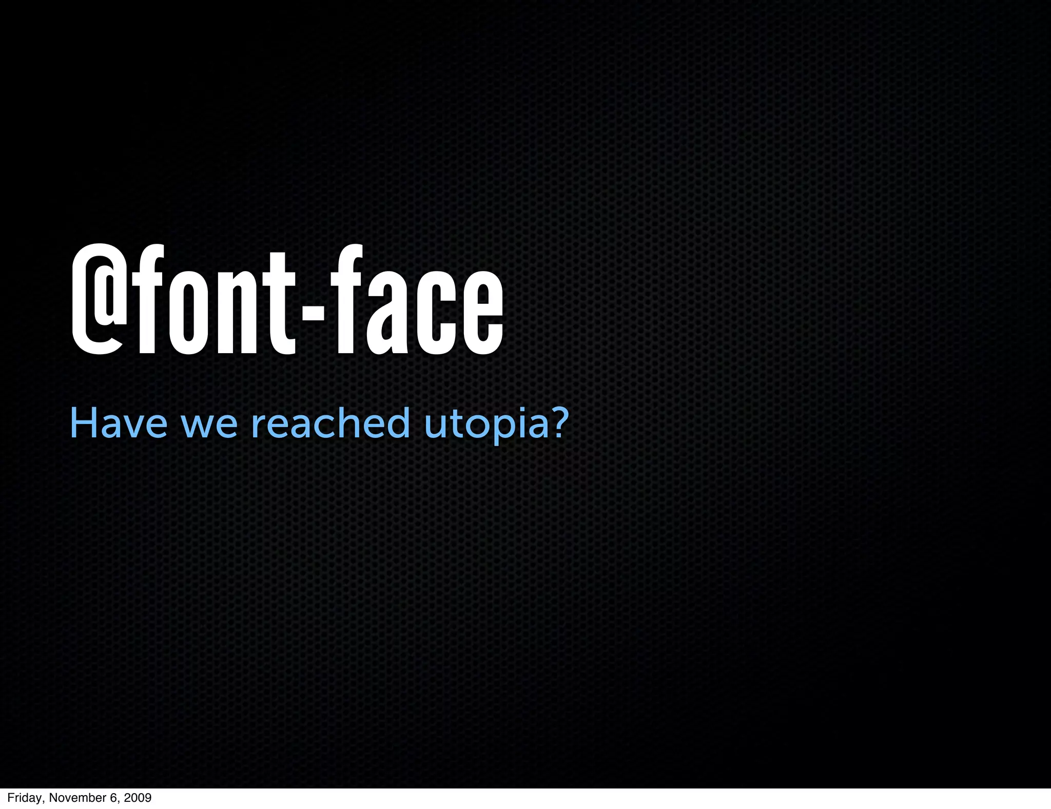 @font-face
          Have we reached utopia?




Friday, November 6, 2009
 