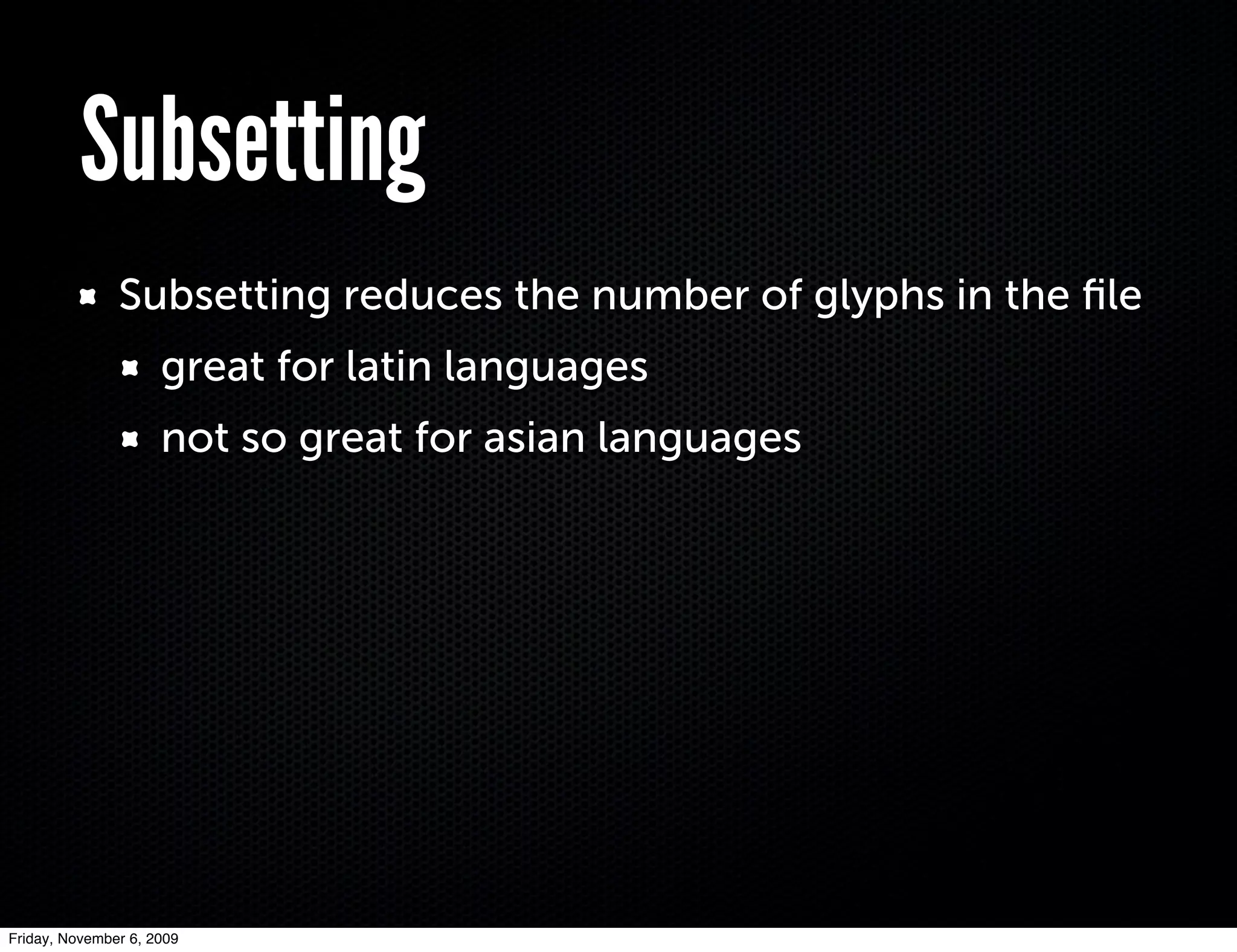 Subsetting
               Subsetting reduces the number of glyphs in the ﬁle
                     great for latin languages
                     not so great for asian languages




Friday, November 6, 2009
 