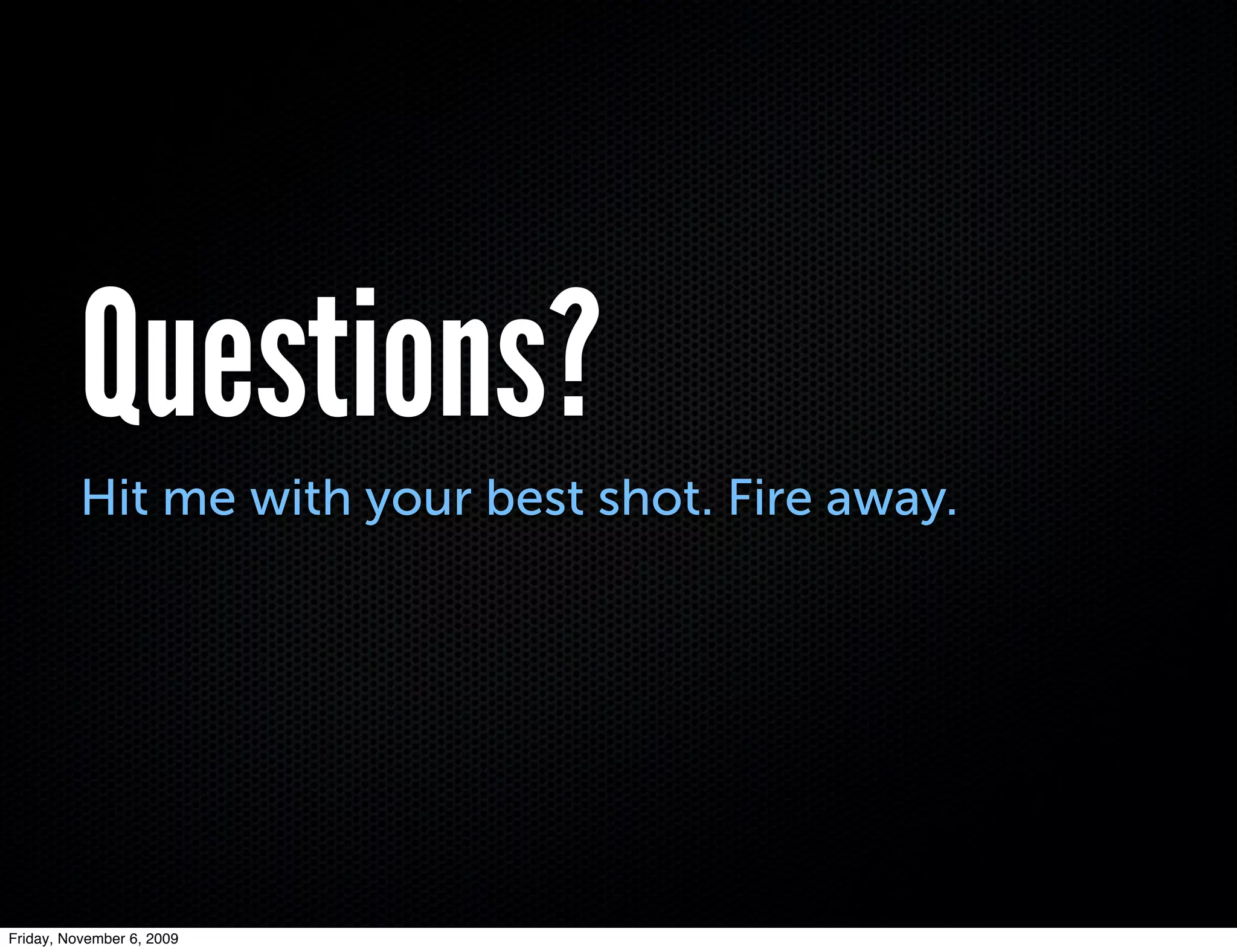 Questions?
          Hit me with your best shot. Fire away.




Friday, November 6, 2009
 