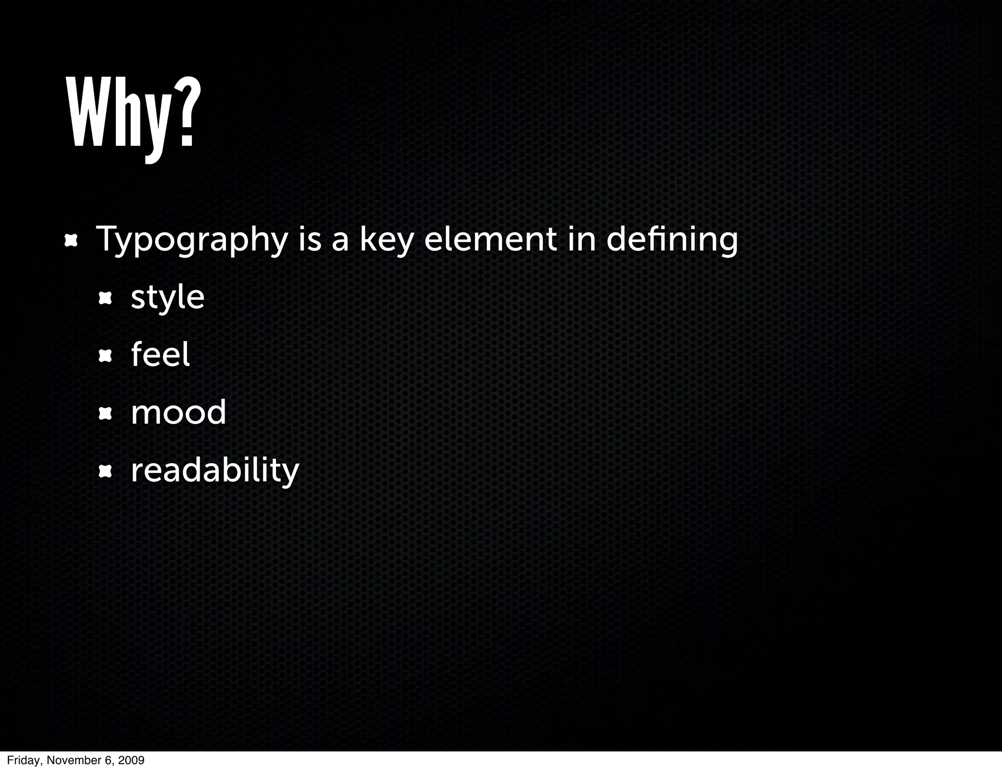Why?
               Typography is a key element in deﬁning
                     style
                     feel
                     mood
                     readability




Friday, November 6, 2009
 