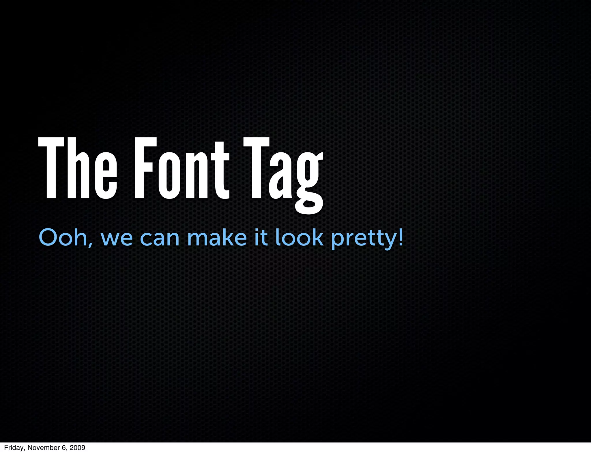 The Font Tag
          Ooh, we can make it look pretty!




Friday, November 6, 2009
 