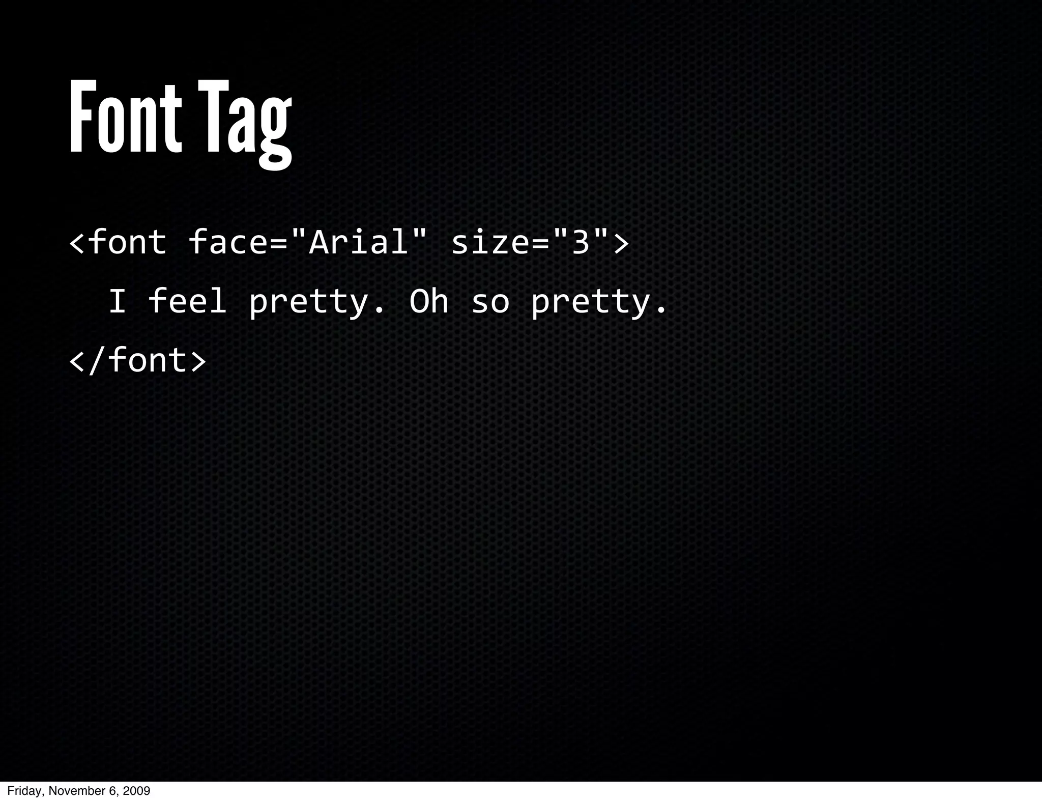 Font Tag
          <font	
  face="Arial"	
  size="3">
          	
  	
  I	
  feel	
  pretty.	
  Oh	
  so	
  pretty.
          </font>




Friday, November 6, 2009
 