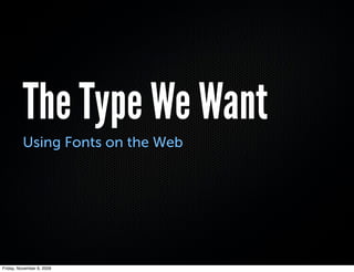 The Type We Want
          Using Fonts on the Web




Friday, November 6, 2009
 