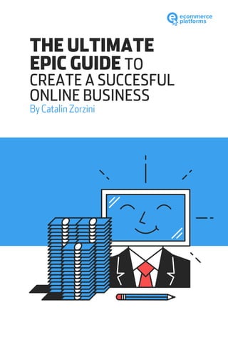 THE ULTIMATE
EPIC GUIDE TO
CREATE A SUCCESFUL
ONLINE BUSINESS
By Catalin Zorzini
 