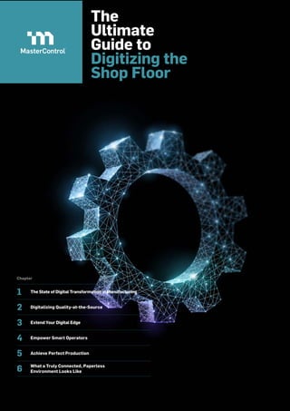The
Ultimate
Guide to
Digitizing the
Shop Floor
Chapter
1 The State of Digital Transformation in Manufacturing
2 Digitalizing Quality-at-the-Source
3 Extend Your Digital Edge
4 Empower Smart Operators
5 Achieve Perfect Production
6 What a Truly Connected, Paperless
Environment Looks Like
 