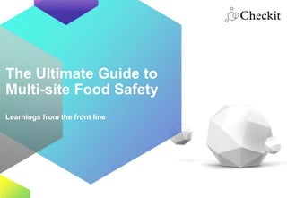 © 2015 Checkit www.checkit.net
The Ultimate Guide to
Multi-site Food Safety
Learnings from the front line
 