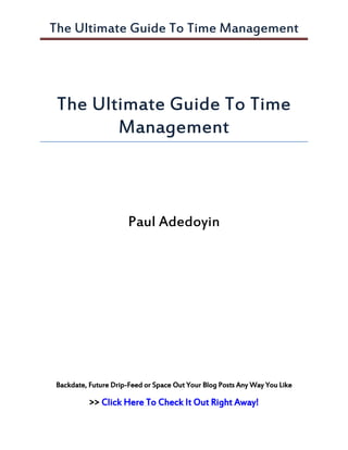 The Ultimate Guide To Time Management
Backdate, Future Drip-Feed or Space Out Your Blog Posts Any Way You Like
>> Click Here To Check It Out Right Away!
The Ultimate Guide To Time
Management
Paul Adedoyin
 