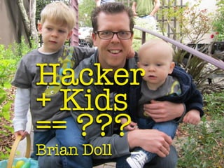 Hacker
+ Kids
== ???
Brian Doll
 