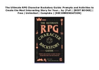 The Ultimate RPG Character Backstory Guide: Prompts and Activities to
Create the Most Interesting Story for Your… by {Full | [BEST BOOKS] |
Free | Unlimited | Complete | [RECOMMENDATION]
Read The Ultimate RPG Character Backstory Guide: Prompts and Activities to Create the Most Interesting Story for Your… Ebook Online Ramp up your role-playing game (RPG) and make your character your own with this fun, interactive workbook—an essential addition to any player’s gaming kit.You’ve chosen your class, bought your weapons, and rolled for your stats, and you’re now the proud owner of your own RPG (role-playing game) avatar. But before you begin your adventure, there’s so much more you can do with your character to make him or her your own! Just how evil is she? What does his dating profile look like? Where did she get that scar? What does he want for his birthday? With fill-in-the blank narratives, prompts, and fun activities to help you customize your character at the start of the game, or build out your backstory as you play, The Ultimate RPG Character Backstory Book will help you fully imagine your character and bring them to life for the ultimate gaming experience!
 