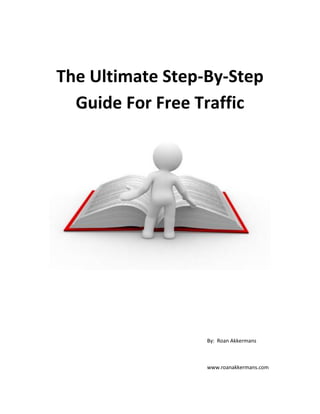 The Ultimate Step-By-Step
Guide For Free Traffic
By: Roan Akkermans
www.roanakkermans.com
 