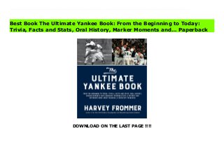 DOWNLOAD ON THE LAST PAGE !!!!
Download Here https://ebooklibrary.solutionsforyou.space/?book=1624144330 The perfect gift for the diehard fan, an enviable treasure for yourself, The Ultimate Yankee Book is the most current and comprehensive source of trivia, people and stories from the team’s creation in 1901 to today. Harvey Frommer, the celebrated baseball historian and author of eight books about the Yankees, including The New York Yankee Encyclopedia and Remembering Yankee Stadium, has outdone himself this time around. The Ultimate Yankee Book combines oral history with stories of legendary figures and epic Yankee feats. Featuring an exhaustive timeline, a challenging 150-question Yankee quiz, entertaining sections on Yankees by the numbers and nicknames and profiles of dozens of Yankee legends and luminaries, this is a book to treasure and turn to again and again.Yankee fans have bragging rights to call their team the greatest of all time. Not only have the Yankees won the most World Series championships and placed the most players in the Hall of Fame, but the franchise is also the most widely featured team in news, social media and books. This groundbreaking work gives fans what they love: the best stories and a mother lode of data right through 2016. More than 125 archival photos and images are a special feature of The Ultimate Yankee Book. Download Online PDF The Ultimate Yankee Book: From the Beginning to Today: Trivia, Facts and Stats, Oral History, Marker Moments and… Download PDF The Ultimate Yankee Book: From the Beginning to Today: Trivia, Facts and Stats, Oral History, Marker Moments and… Download Full PDF The Ultimate Yankee Book: From the Beginning to Today: Trivia, Facts and Stats, Oral History, Marker Moments and…
Best Book The Ultimate Yankee Book: From the Beginning to Today:
Trivia, Facts and Stats, Oral History, Marker Moments and… Paperback
 