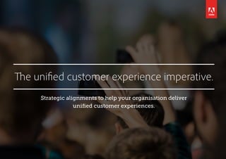 Strategic alignments to help your organisation deliver
unified customer experiences.
The unified customer experience imperative.
 