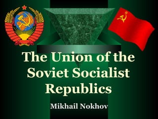 The Union of the Soviet Socialist Republics Mikhail Nokhov 