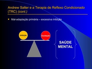 Andrew Salter e a Terapia de Reflexo Condicionado  (TRC)  (cont.) Mal-adaptação primária – excessiva inibição Inibição Excitação SAÚDE MENTAL 