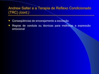 Andrew Salter e a Terapia de Reflexo Condicionado  (TRC)  (cont.) Conseqüências do encorajamento a excitação Regras de conduta ou técnicas para melhoras a expressão emocional 
