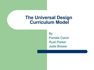 The Universal Design  Curriculum Model By Pamela Cianci Ryan Parker Jodie Brewer 
