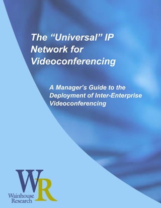 The “Universal” IP
Network for
Videoconferencing

   A Manager’s Guide to the
   Deployment of Inter-Enterprise
   Videoconferencing
 