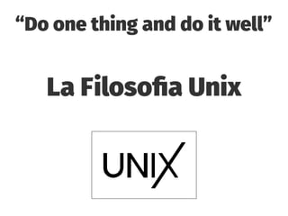 “Do one thing and do it well”
La Filosofia Unix
 