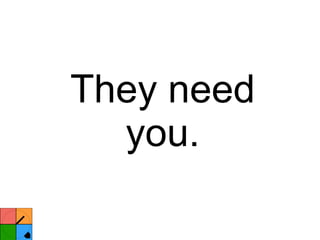 They need you. 