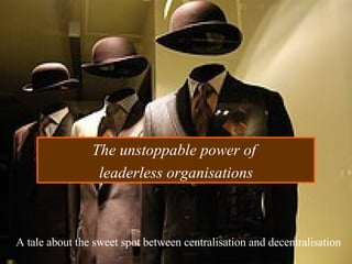 The unstoppable power of  leaderless organisations A tale about the sweet spot between centralisation and decentralisation   