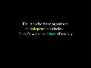 The Apache were organised  in  independent  circles;  Farao’s were the  kings  of society 