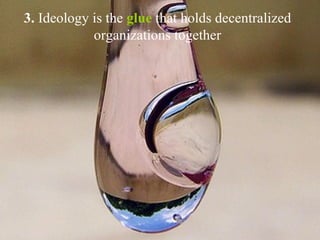 3.  Ideology is the  glue  that holds decentralized organizations together 