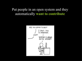 Put people in an open system and they automatically  want to contribute 