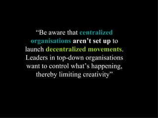 “ Be aware that  centralized organisations   aren’t set up  to launch  decentralized movements . Leaders in top-down organ...