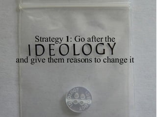 Strategy  1 : Go after the and give them reasons to change it 