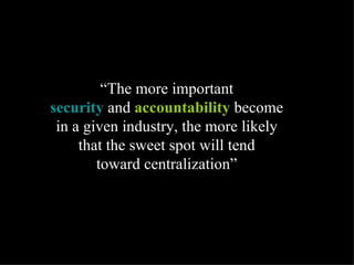 “ The more important  security  and  accountability  become  in a given industry, the more likely  that the sweet spot wil...