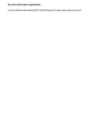 the recent information regarding the
C:UsersAdministratorDesktopPDF FilesSIPSpanish Property News March 2013.pdf
 