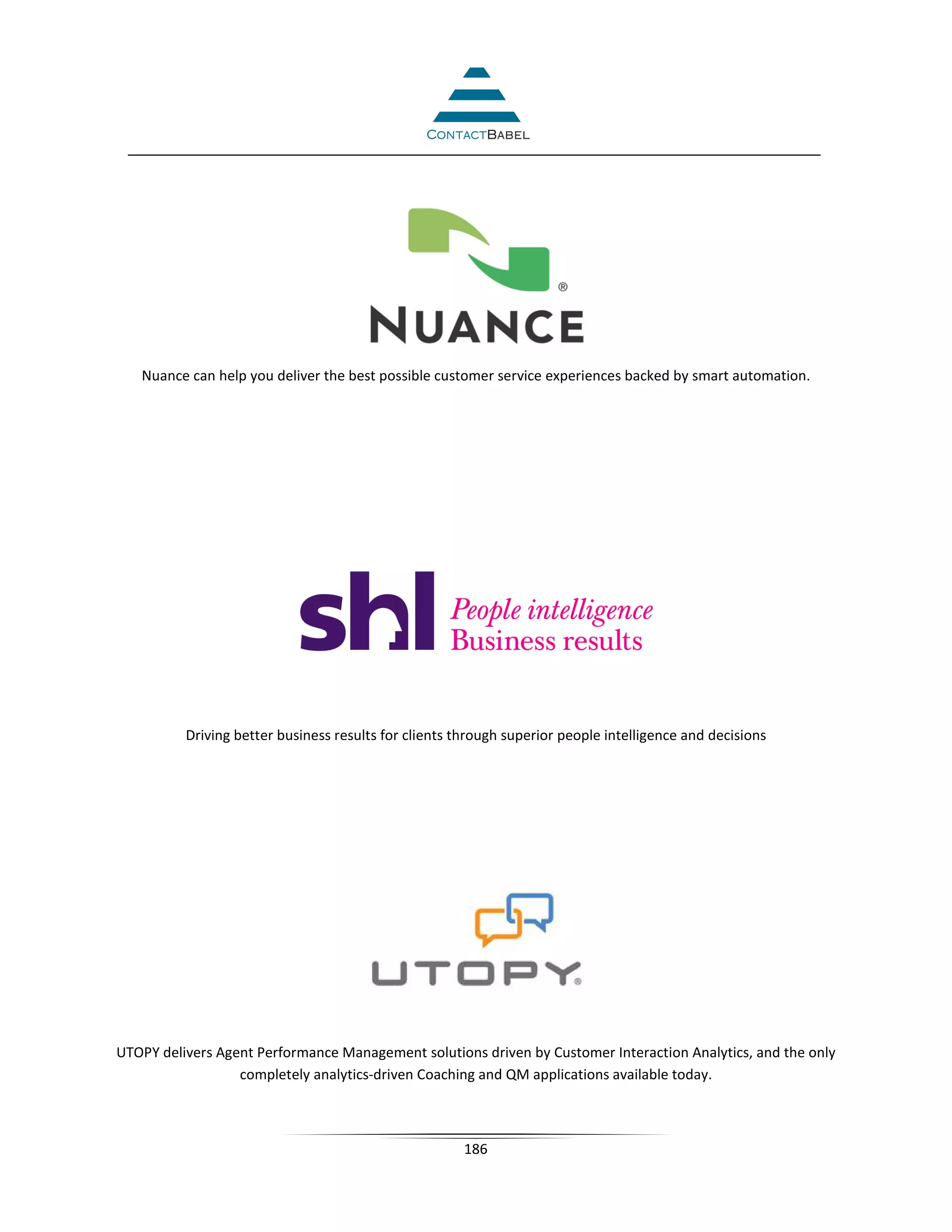 Nuance can help you deliver the best possible customer service experiences backed by smart automation.




          Driving better business results for clients through superior people intelligence and decisions




UTOPY delivers Agent Performance Management solutions driven by Customer Interaction Analytics, and the only
                  completely analytics-driven Coaching and QM applications available today.



                                                       186
 