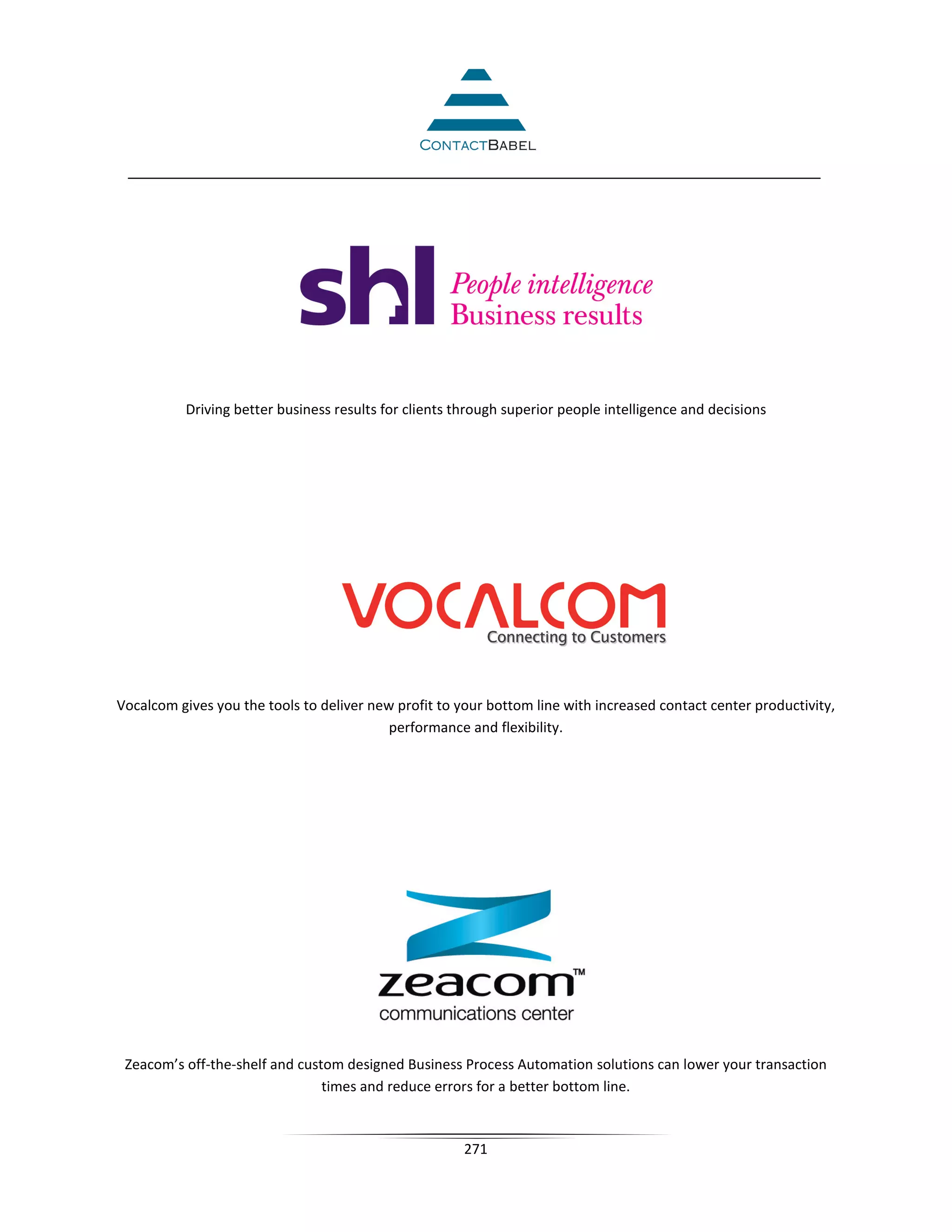 Driving better business results for clients through superior people intelligence and decisions




Vocalcom gives you the tools to deliver new profit to your bottom line with increased contact center productivity,
                                           performance and flexibility.




 Zeacom’s off-the-shelf and custom designed Business Process Automation solutions can lower your transaction
                                times and reduce errors for a better bottom line.



                                                       271
 