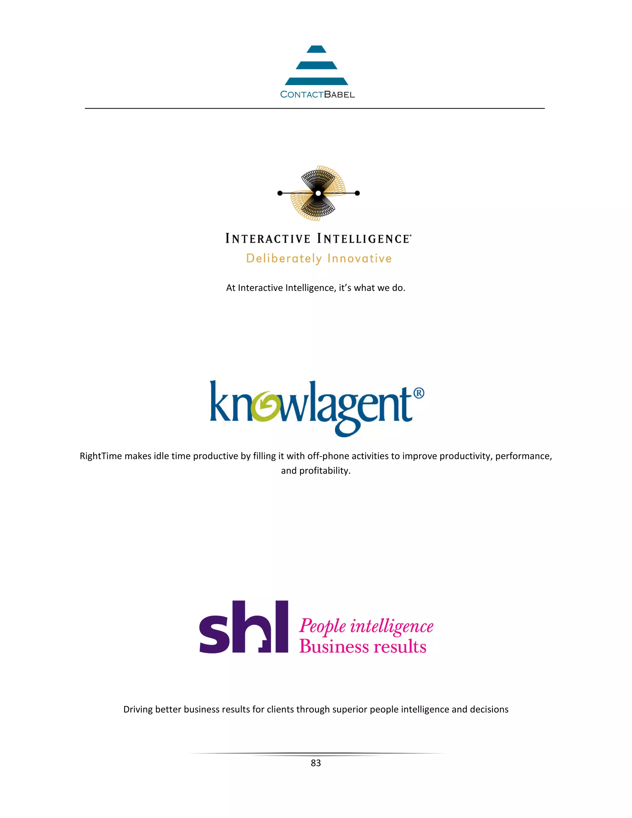 At Interactive Intelligence, it’s what we do.




RightTime makes idle time productive by filling it with off-phone activities to improve productivity, performance,
                                                 and profitability.




          Driving better business results for clients through superior people intelligence and decisions




                                                        83
 
