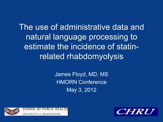 The use of administrative data and
 natural language processing to
 estimate the incidence of statin-
     related rhabdomyolysis

         James Floyd, MD, MS
          HMORN Conference
             May 3, 2012
 