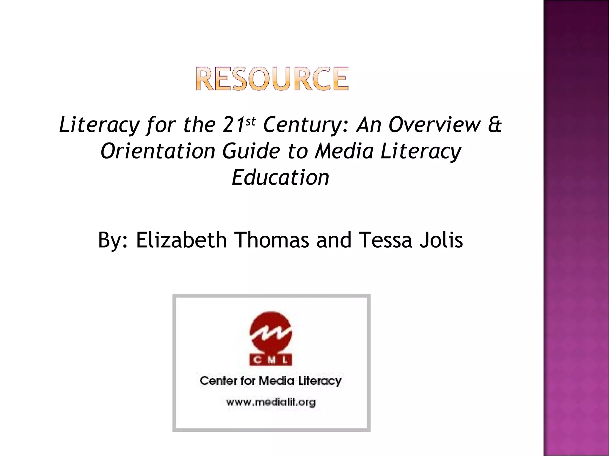 Literacy for the 21 st  Century: An Overview & Orientation Guide to Media Literacy Education By: Elizabeth Thomas and Tessa Jolis 
