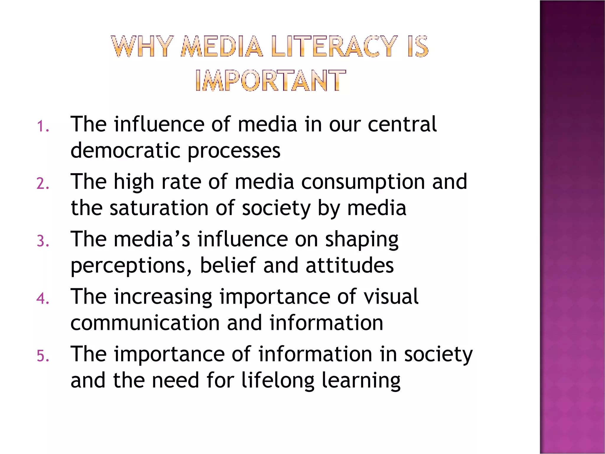 The influence of media in our central democratic processes The high rate of media consumption and the saturation of society by media The media’s influence on shaping perceptions, belief and attitudes The increasing importance of visual communication and information The importance of information in society and the need for lifelong learning 