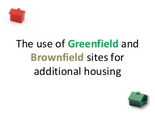 The use of Greenfield and
Brownfield sites for
additional housing
 
